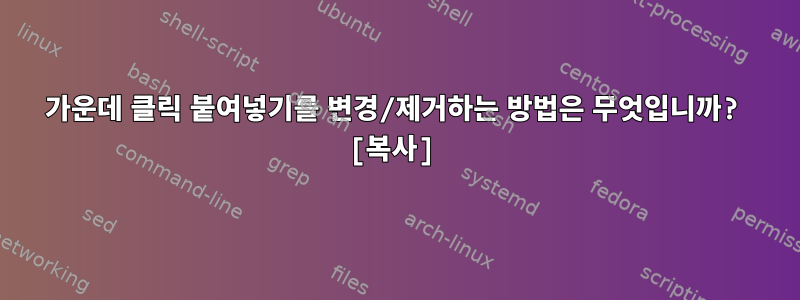 가운데 클릭 붙여넣기를 변경/제거하는 방법은 무엇입니까? [복사]