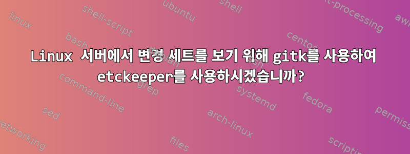 Linux 서버에서 변경 세트를 보기 위해 gitk를 사용하여 etckeeper를 사용하시겠습니까?