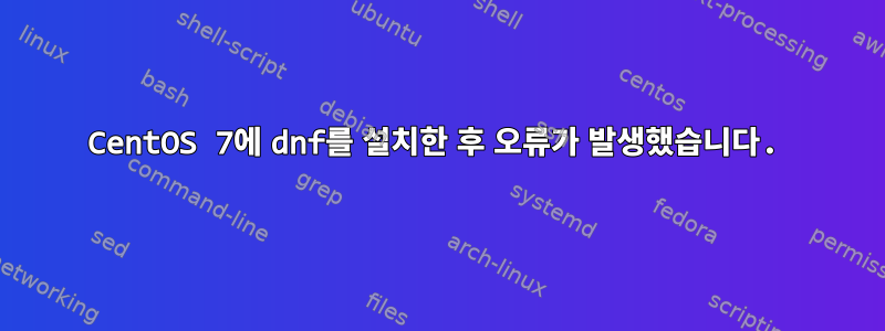 CentOS 7에 dnf를 설치한 후 오류가 발생했습니다.