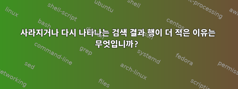 사라지거나 다시 나타나는 검색 결과 행이 더 적은 이유는 무엇입니까?