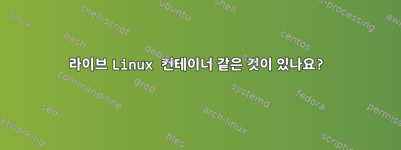 라이브 Linux 컨테이너 같은 것이 있나요?