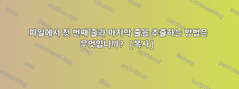 파일에서 첫 번째 줄과 마지막 줄을 추출하는 방법은 무엇입니까? [복사]