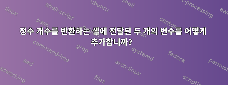 정수 개수를 반환하는 셸에 전달된 두 개의 변수를 어떻게 추가합니까?