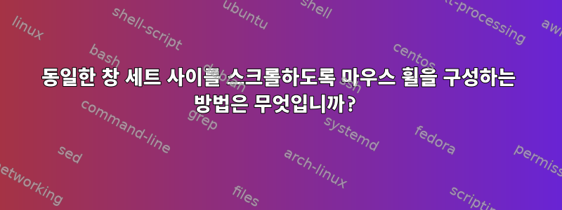 동일한 창 세트 사이를 스크롤하도록 마우스 휠을 구성하는 방법은 무엇입니까?