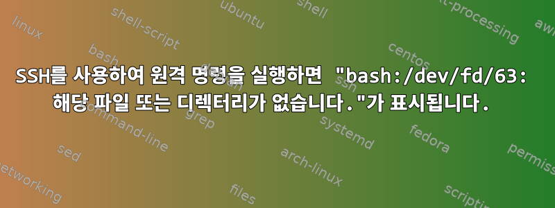 SSH를 사용하여 원격 명령을 실행하면 "bash:/dev/fd/63: 해당 파일 또는 디렉터리가 없습니다."가 표시됩니다.