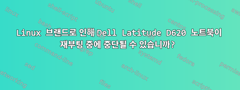 Linux 브랜드로 인해 Dell Latitude D620 노트북이 재부팅 중에 중단될 수 있습니까?