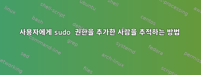 사용자에게 sudo 권한을 추가한 사람을 추적하는 방법