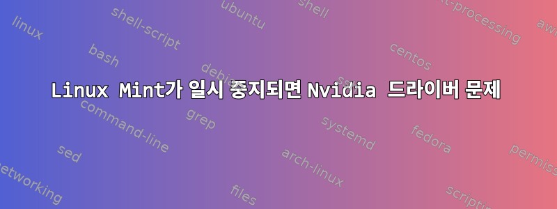 Linux Mint가 일시 중지되면 Nvidia 드라이버 문제