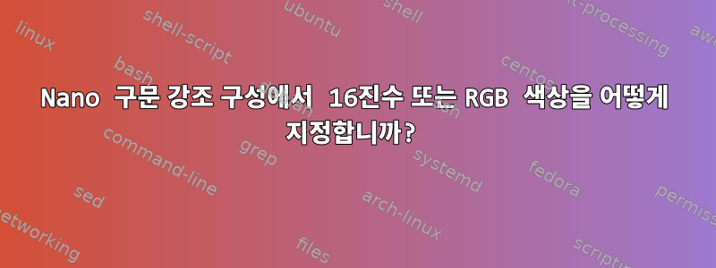 Nano 구문 강조 구성에서 16진수 또는 RGB 색상을 어떻게 지정합니까?