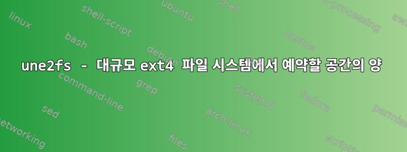 une2fs - 대규모 ext4 파일 시스템에서 예약할 공간의 양