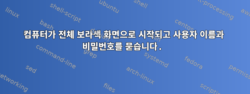 컴퓨터가 전체 보라색 화면으로 시작되고 사용자 이름과 비밀번호를 묻습니다.