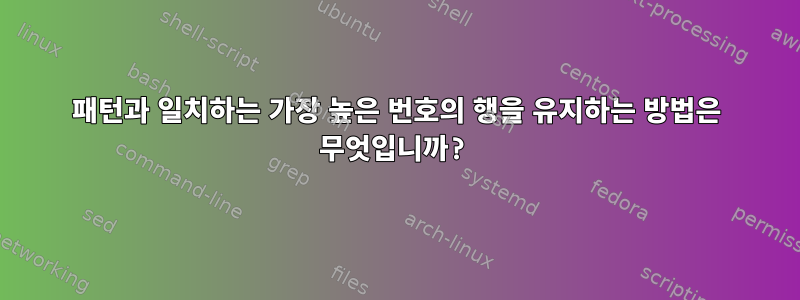 패턴과 일치하는 가장 높은 번호의 행을 유지하는 방법은 무엇입니까?