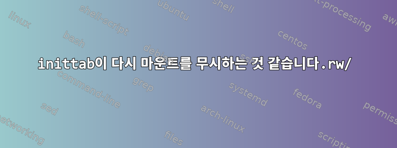 inittab이 다시 마운트를 무시하는 것 같습니다.rw/