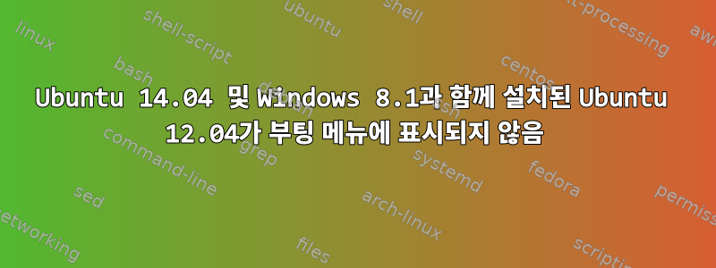 Ubuntu 14.04 및 Windows 8.1과 함께 설치된 Ubuntu 12.04가 부팅 메뉴에 표시되지 않음