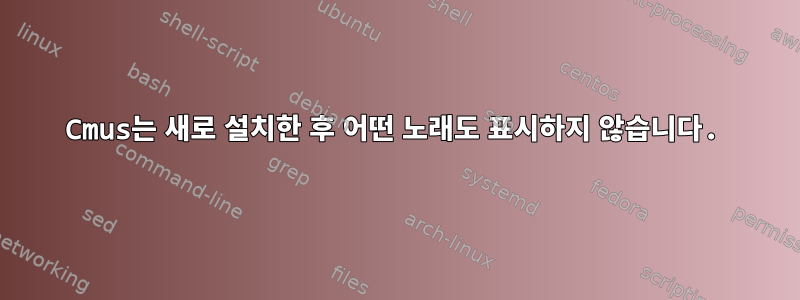 Cmus는 새로 설치한 후 어떤 노래도 표시하지 않습니다.