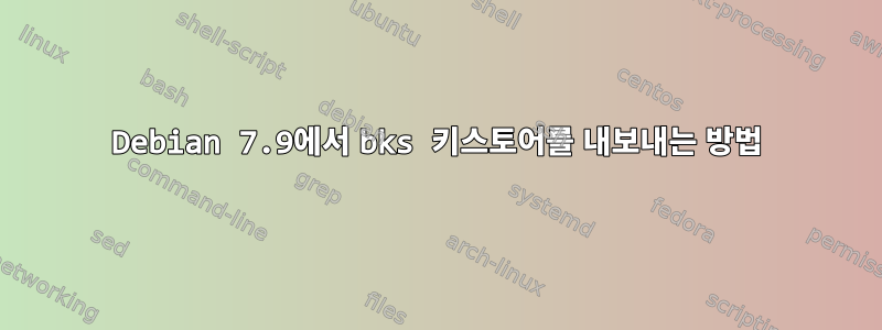 Debian 7.9에서 bks 키스토어를 내보내는 방법