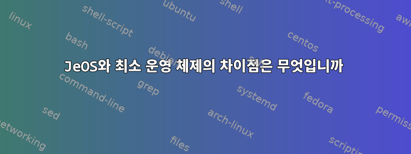 JeOS와 최소 운영 체제의 차이점은 무엇입니까