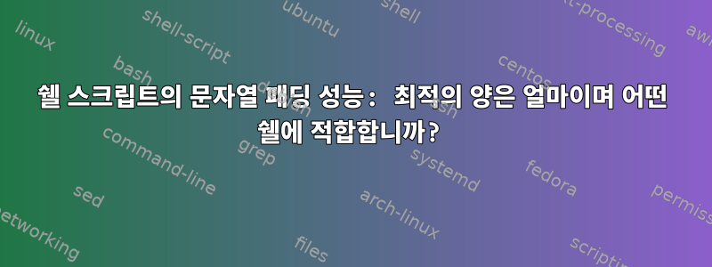 쉘 스크립트의 문자열 패딩 성능: 최적의 양은 얼마이며 어떤 쉘에 적합합니까?