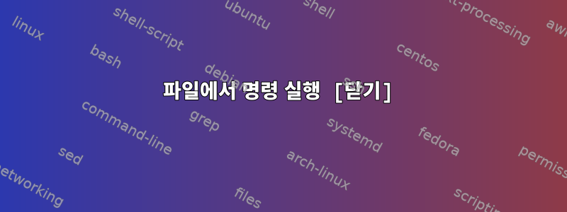 파일에서 명령 실행 [닫기]