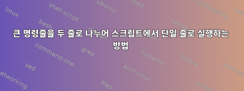 큰 명령줄을 두 줄로 나누어 스크립트에서 단일 줄로 실행하는 방법