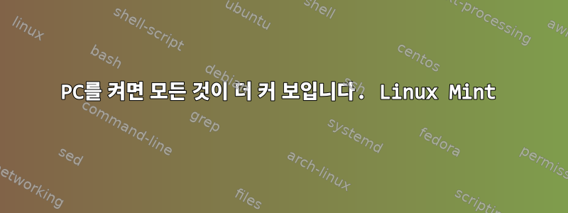 PC를 켜면 모든 것이 더 커 보입니다. Linux Mint