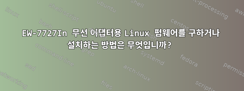 EW-7727In 무선 어댑터용 Linux 펌웨어를 구하거나 설치하는 방법은 무엇입니까?