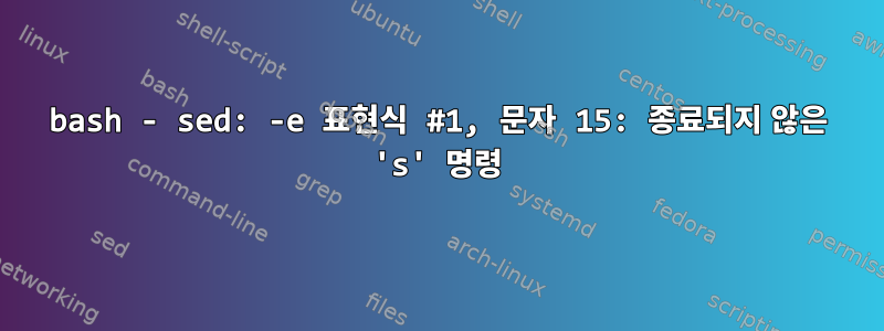 bash - sed: -e 표현식 #1, 문자 15: 종료되지 않은 's' 명령