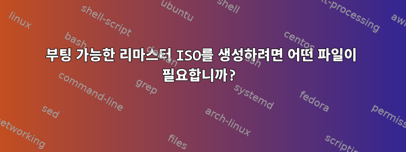 부팅 가능한 리마스터 ISO를 생성하려면 어떤 파일이 필요합니까?