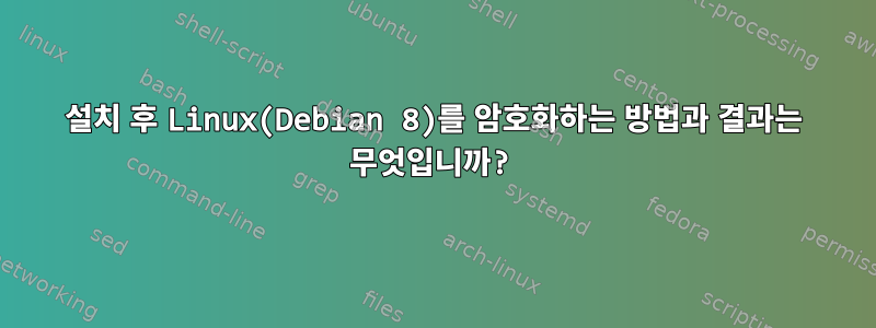 설치 후 Linux(Debian 8)를 암호화하는 방법과 결과는 무엇입니까?