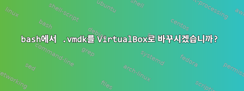 bash에서 .vmdk를 VirtualBox로 바꾸시겠습니까?