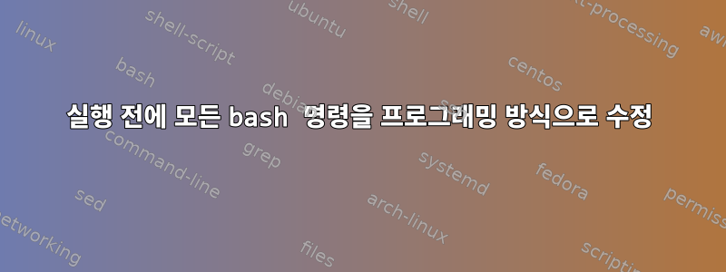 실행 전에 모든 bash 명령을 프로그래밍 방식으로 수정