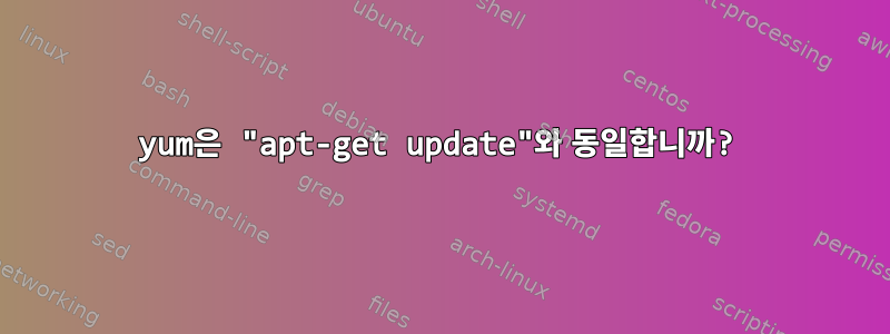 yum은 "apt-get update"와 동일합니까?