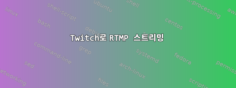 Twitch로 RTMP 스트리밍