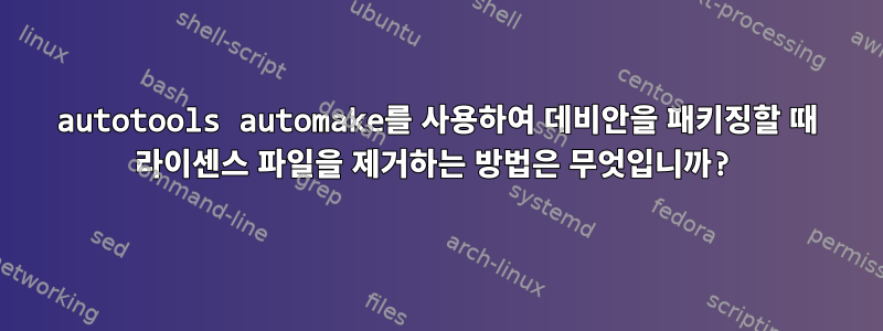 autotools automake를 사용하여 데비안을 패키징할 때 라이센스 파일을 제거하는 방법은 무엇입니까?