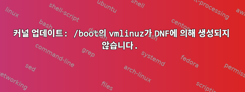 커널 업데이트: /boot의 vmlinuz가 DNF에 의해 생성되지 않습니다.