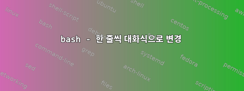 bash - 한 줄씩 대화식으로 변경