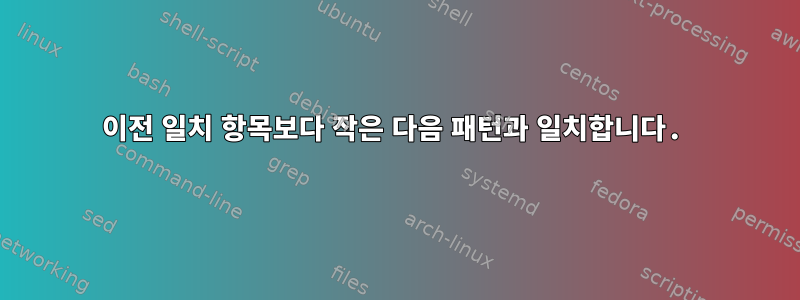 이전 일치 항목보다 작은 다음 패턴과 일치합니다.