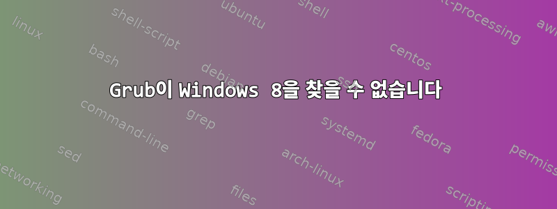 Grub이 Windows 8을 찾을 수 없습니다