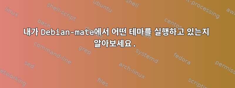 내가 Debian-mate에서 어떤 테마를 실행하고 있는지 알아보세요.