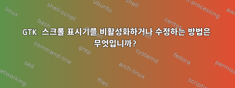 GTK 스크롤 표시기를 비활성화하거나 수정하는 방법은 무엇입니까?