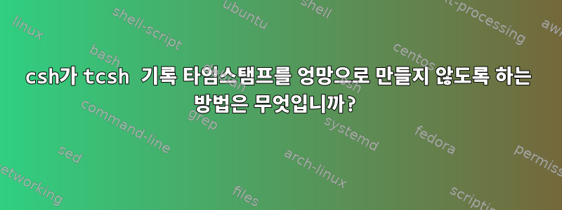 csh가 tcsh 기록 타임스탬프를 엉망으로 만들지 않도록 하는 방법은 무엇입니까?