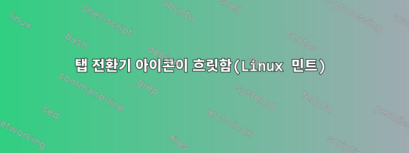 탭 전환기 아이콘이 흐릿함(Linux 민트)