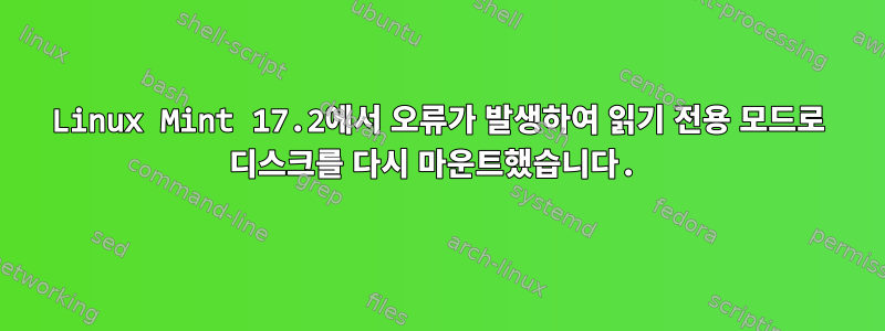 Linux Mint 17.2에서 오류가 발생하여 읽기 전용 모드로 디스크를 다시 마운트했습니다.