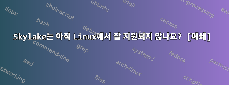 Skylake는 아직 Linux에서 잘 지원되지 않나요? [폐쇄]