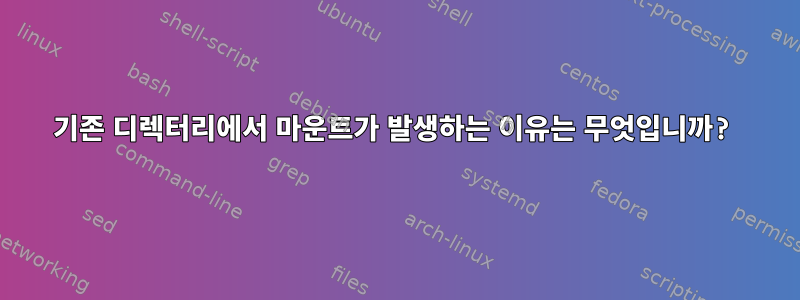 기존 디렉터리에서 마운트가 발생하는 이유는 무엇입니까?