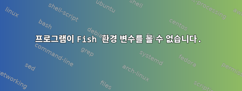 프로그램이 Fish 환경 변수를 볼 수 없습니다.