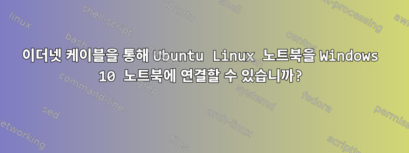 이더넷 케이블을 통해 Ubuntu Linux 노트북을 Windows 10 노트북에 연결할 수 있습니까?