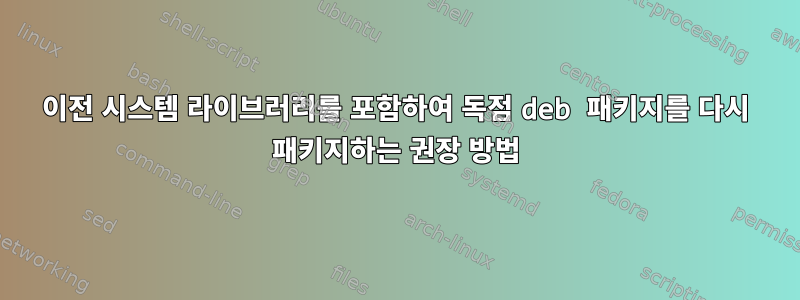 이전 시스템 라이브러리를 포함하여 독점 deb 패키지를 다시 패키지하는 권장 방법