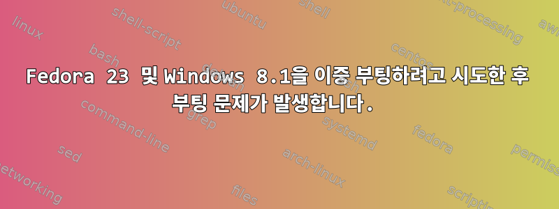 Fedora 23 및 Windows 8.1을 이중 부팅하려고 시도한 후 부팅 문제가 발생합니다.