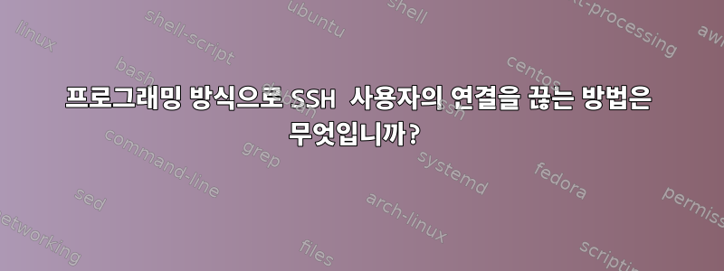 프로그래밍 방식으로 SSH 사용자의 연결을 끊는 방법은 무엇입니까?